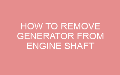 How To Remove Generator From Engine Shaft