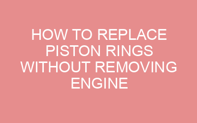 How to Replace Piston Rings Without Removing Engine
