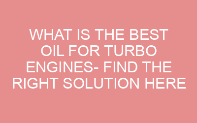 What is the Best Oil for Turbo Engines- Find The Right Solution Here