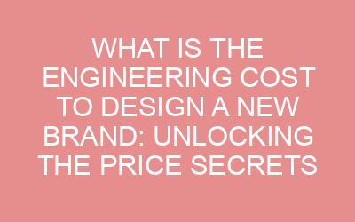 What is the Engineering Cost to Design a New Brand: Unlocking the Price Secrets