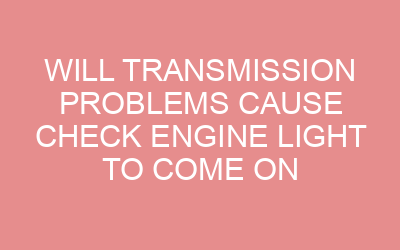Will Transmission Problems Cause Check Engine Light To Come On